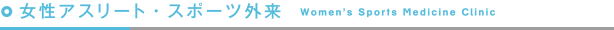 女性アスリート・スポーツ外来
  Women's Sports Medicine Clinic